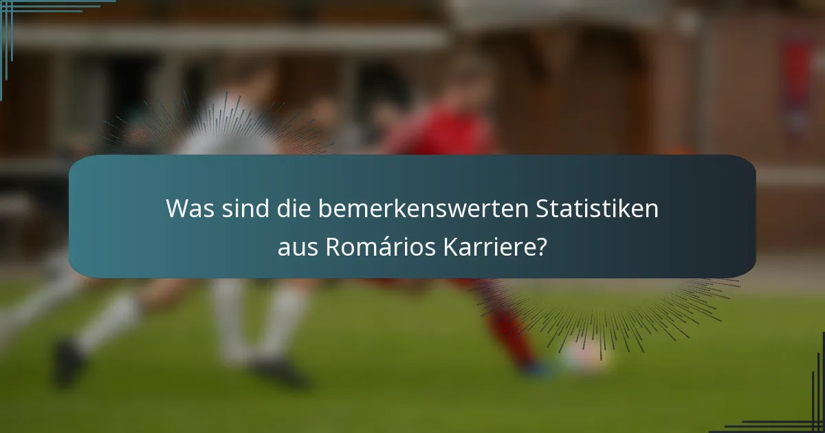Was sind die bemerkenswerten Statistiken aus Romários Karriere?