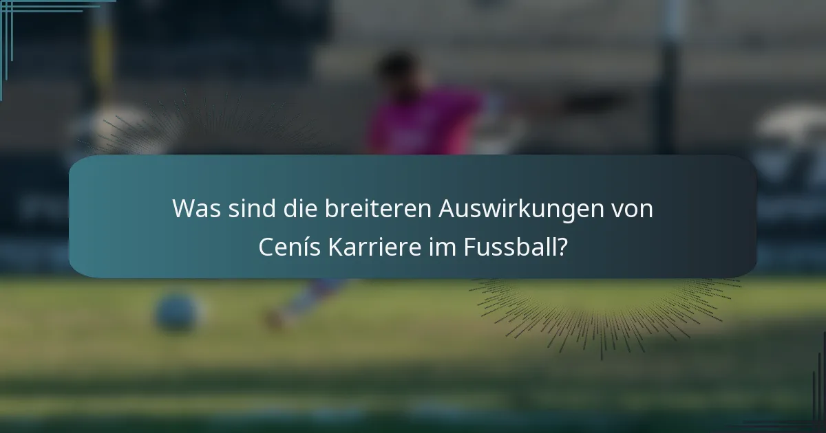 Was sind die breiteren Auswirkungen von Cenís Karriere im Fussball?