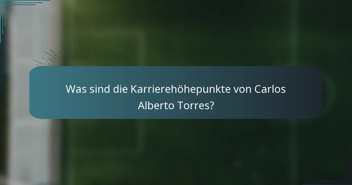 Was sind die Karrierehöhepunkte von Carlos Alberto Torres?