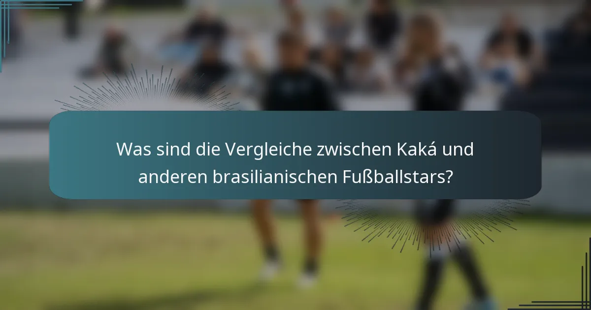 Was sind die Vergleiche zwischen Kaká und anderen brasilianischen Fußballstars?