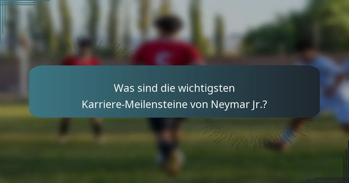 Was sind die wichtigsten Karriere-Meilensteine von Neymar Jr.?