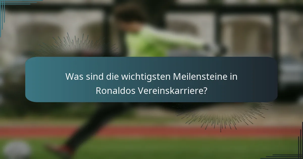 Was sind die wichtigsten Meilensteine in Ronaldos Vereinskarriere?