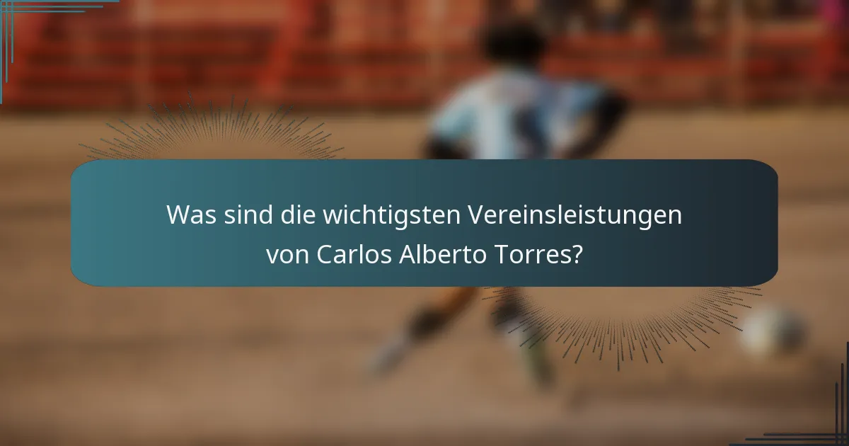 Was sind die wichtigsten Vereinsleistungen von Carlos Alberto Torres?
