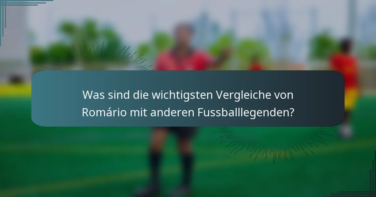 Was sind die wichtigsten Vergleiche von Romário mit anderen Fussballlegenden?