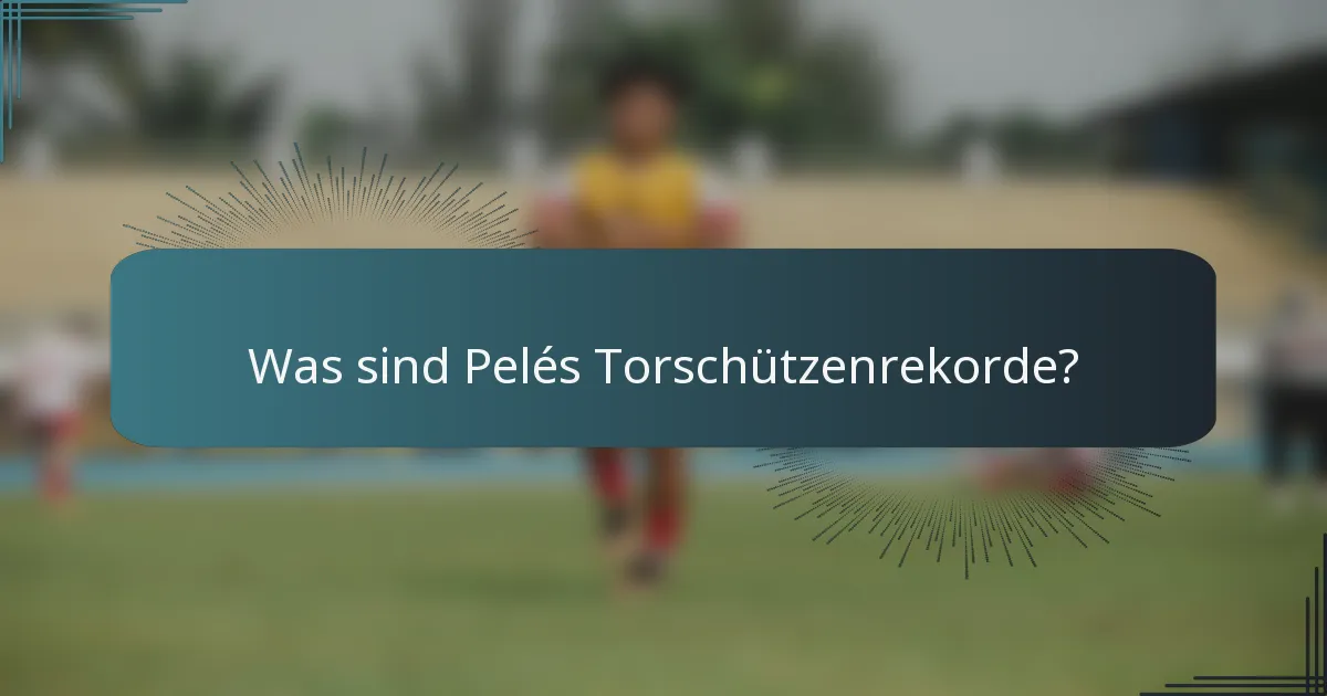 Was sind Pelés Torschützenrekorde?