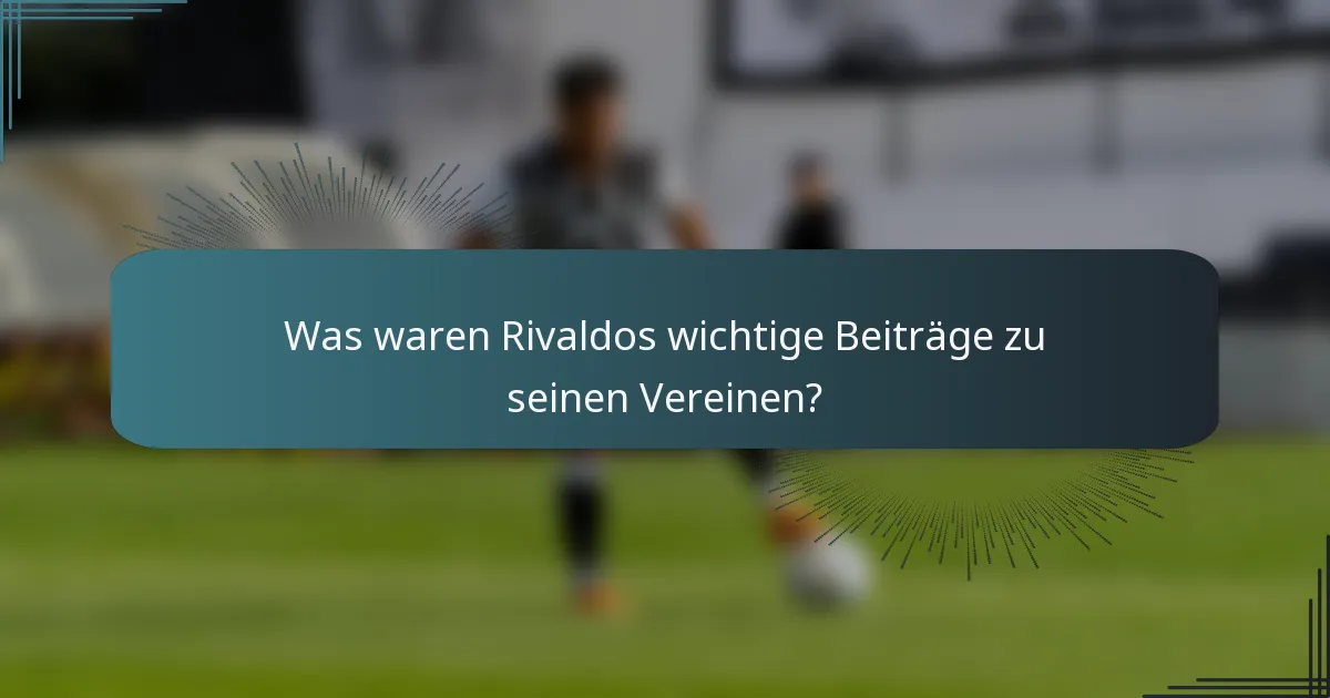 Was waren Rivaldos wichtige Beiträge zu seinen Vereinen?