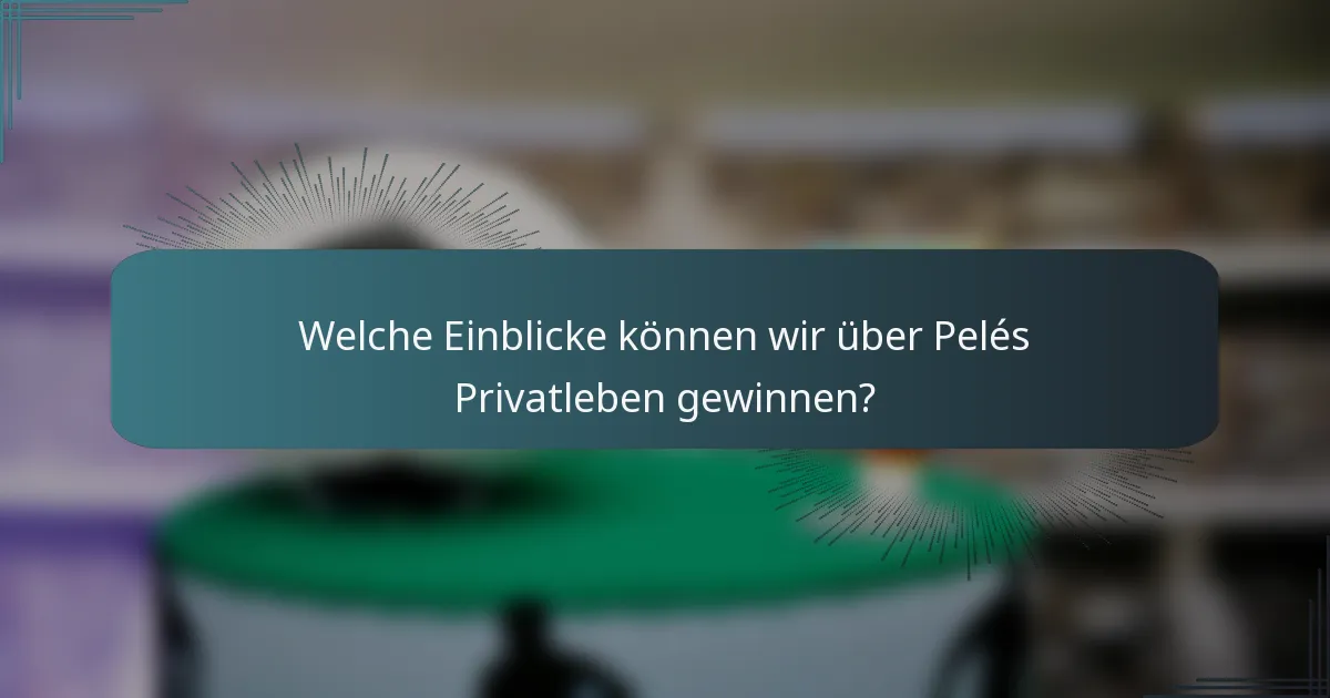Welche Einblicke können wir über Pelés Privatleben gewinnen?