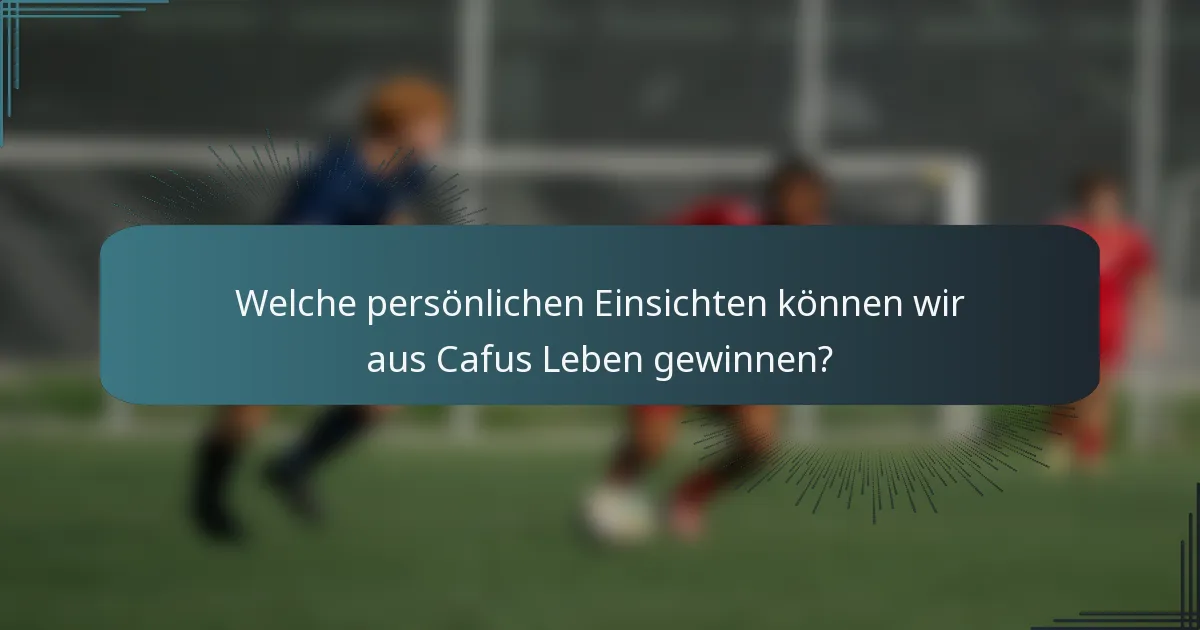 Welche persönlichen Einsichten können wir aus Cafus Leben gewinnen?
