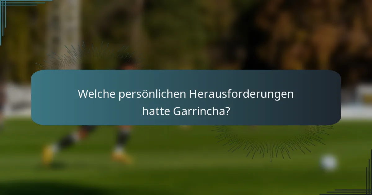 Welche persönlichen Herausforderungen hatte Garrincha?