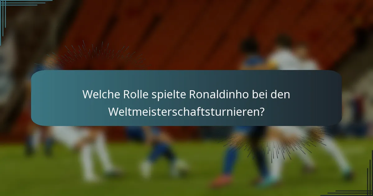 Welche Rolle spielte Ronaldinho bei den Weltmeisterschaftsturnieren?