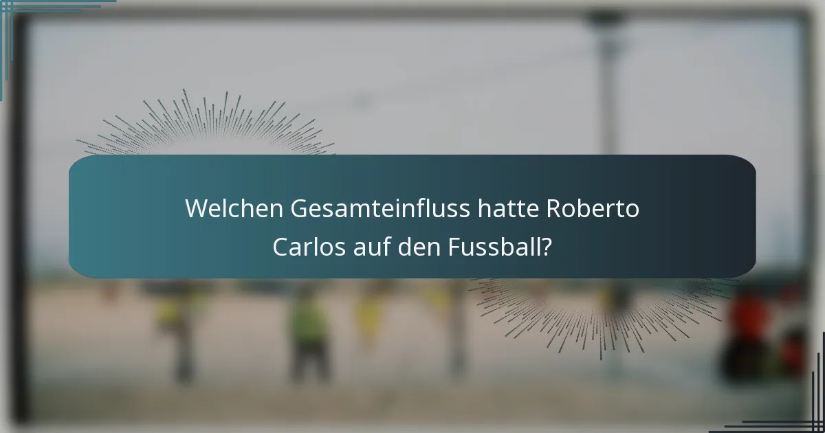 Welchen Gesamteinfluss hatte Roberto Carlos auf den Fussball?