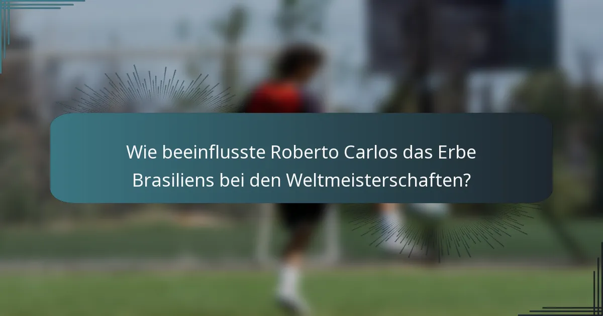 Wie beeinflusste Roberto Carlos das Erbe Brasiliens bei den Weltmeisterschaften?