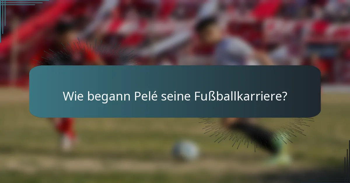 Wie begann Pelé seine Fußballkarriere?