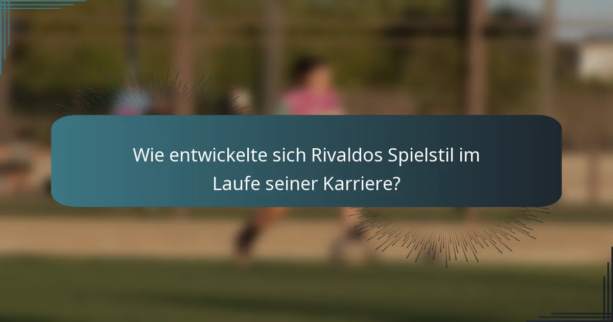 Wie entwickelte sich Rivaldos Spielstil im Laufe seiner Karriere?