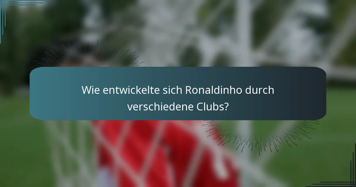 Wie entwickelte sich Ronaldinho durch verschiedene Clubs?
