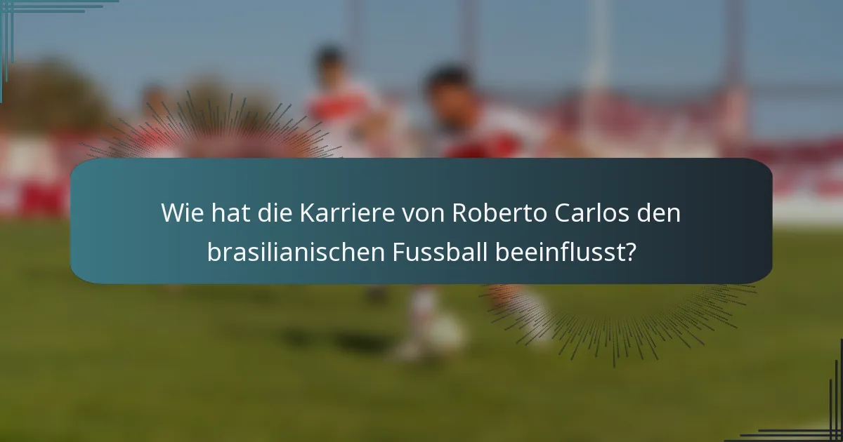 Wie hat die Karriere von Roberto Carlos den brasilianischen Fussball beeinflusst?