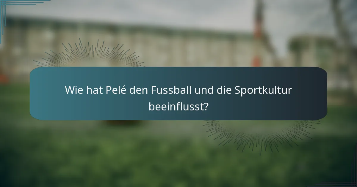 Wie hat Pelé den Fussball und die Sportkultur beeinflusst?