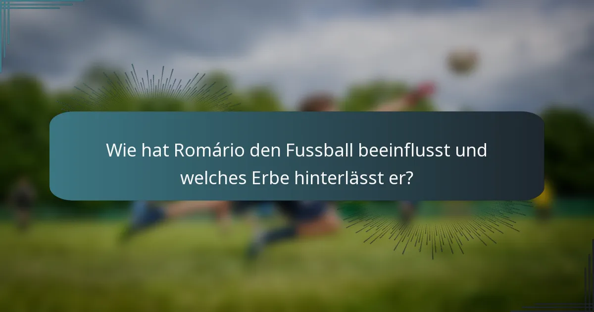 Wie hat Romário den Fussball beeinflusst und welches Erbe hinterlässt er?