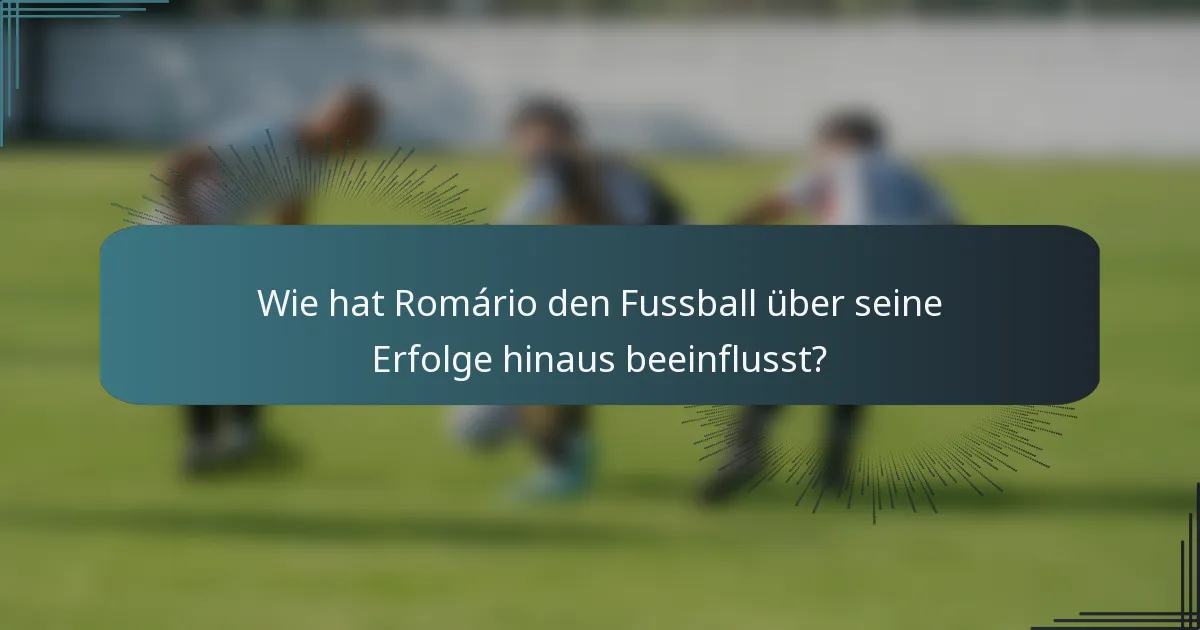 Wie hat Romário den Fussball über seine Erfolge hinaus beeinflusst?