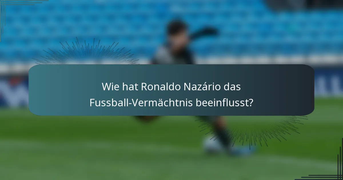 Wie hat Ronaldo Nazário das Fussball-Vermächtnis beeinflusst?