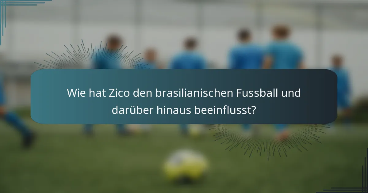 Wie hat Zico den brasilianischen Fussball und darüber hinaus beeinflusst?