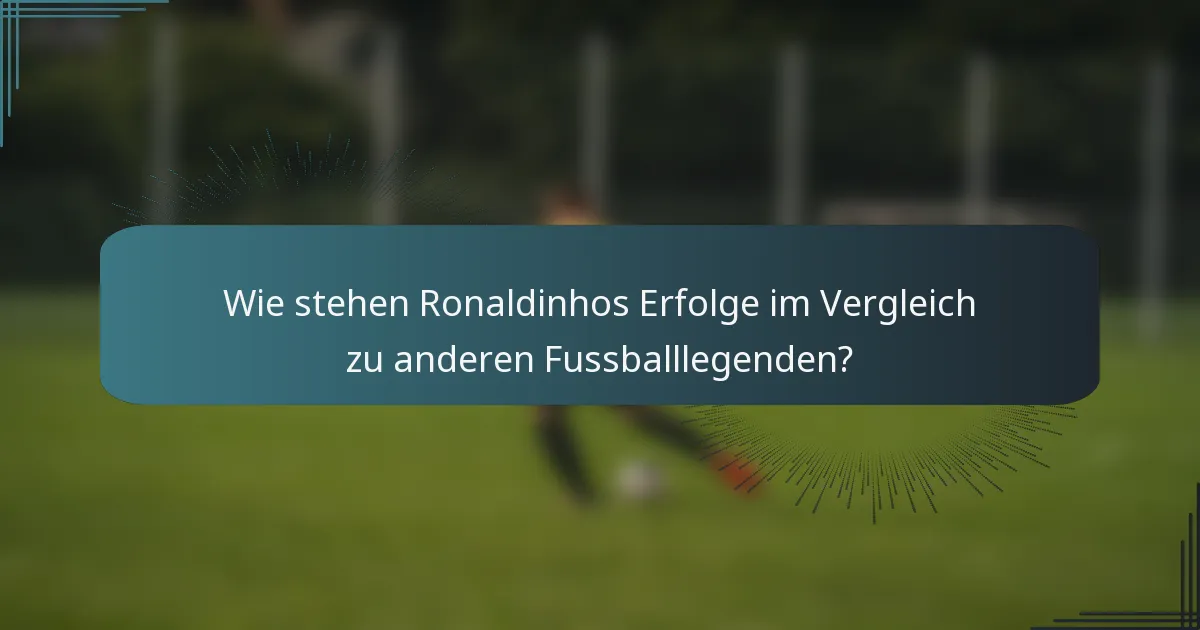 Wie stehen Ronaldinhos Erfolge im Vergleich zu anderen Fussballlegenden?
