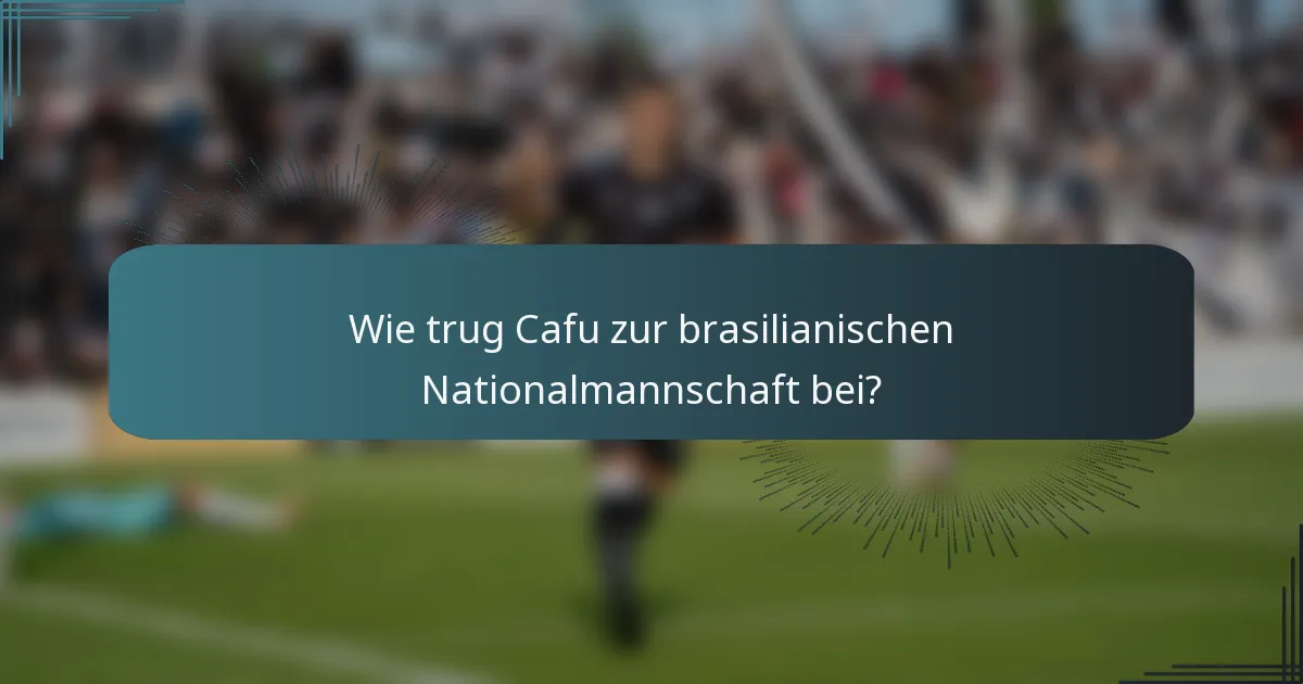 Wie trug Cafu zur brasilianischen Nationalmannschaft bei?