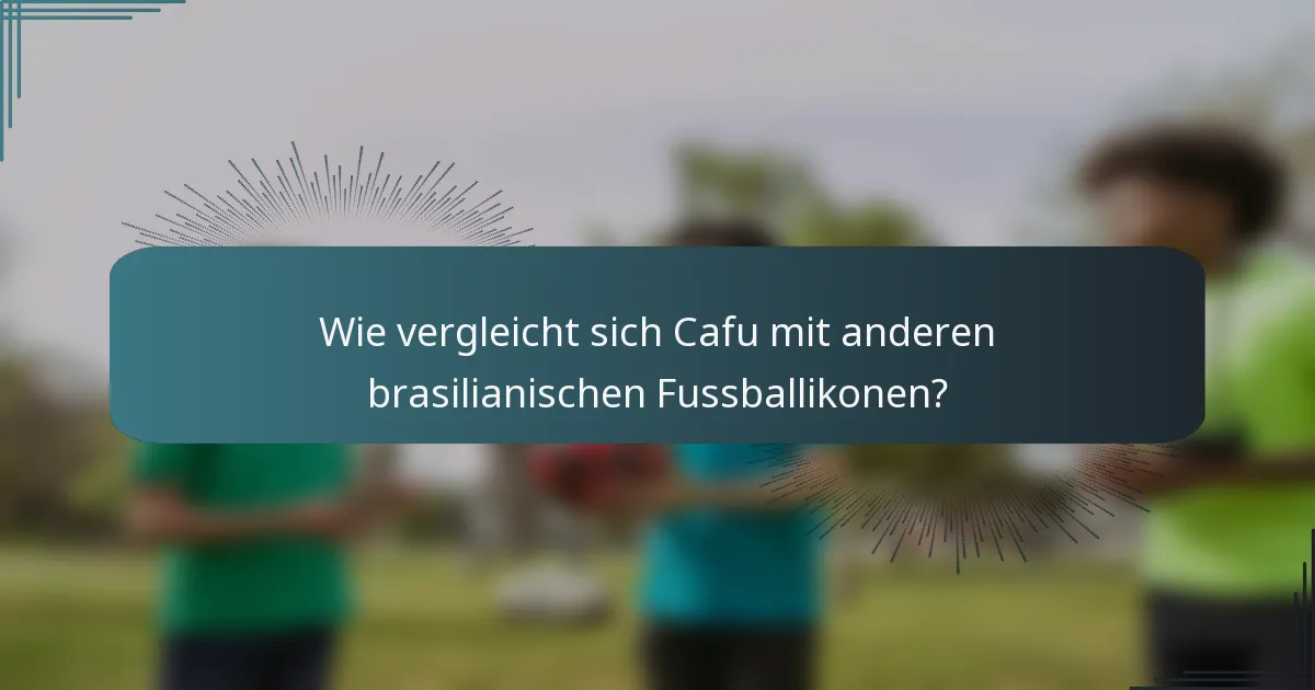 Wie vergleicht sich Cafu mit anderen brasilianischen Fussballikonen?