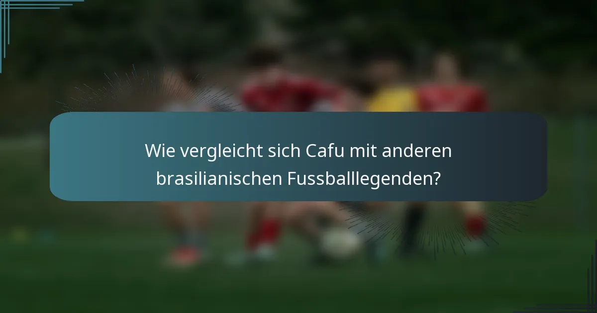 Wie vergleicht sich Cafu mit anderen brasilianischen Fussballlegenden?