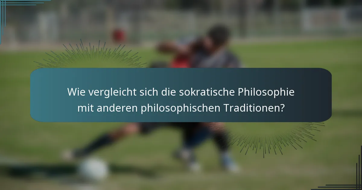 Wie vergleicht sich die sokratische Philosophie mit anderen philosophischen Traditionen?