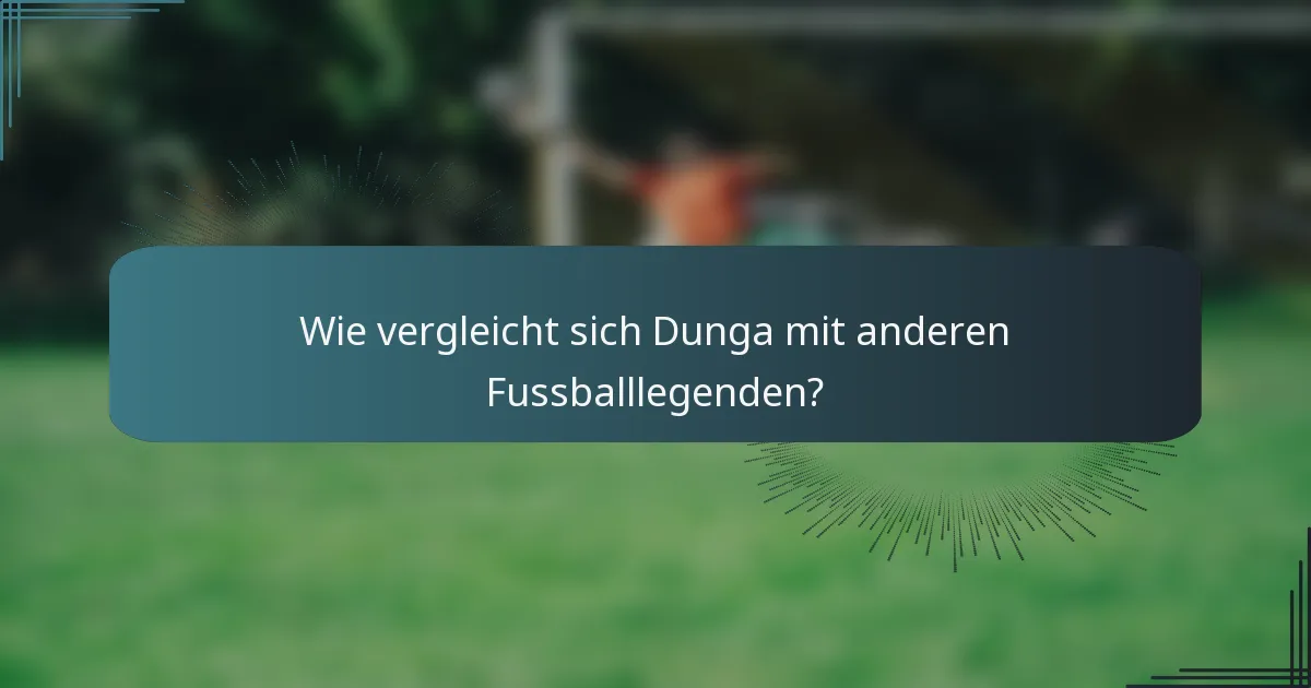 Wie vergleicht sich Dunga mit anderen Fussballlegenden?