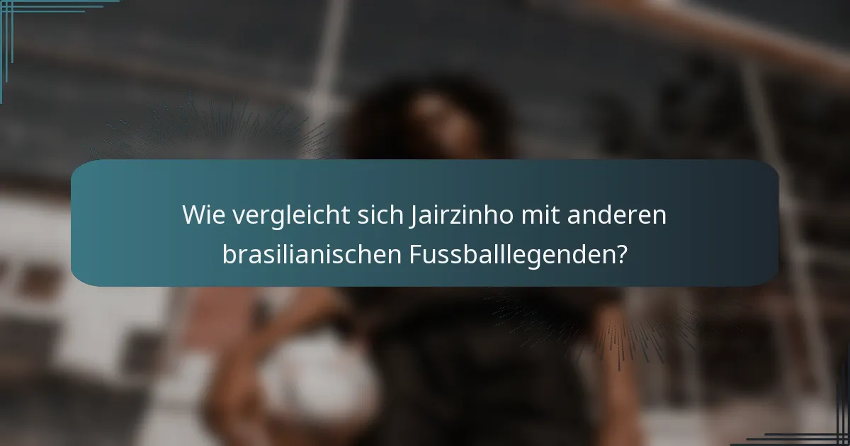 Wie vergleicht sich Jairzinho mit anderen brasilianischen Fussballlegenden?