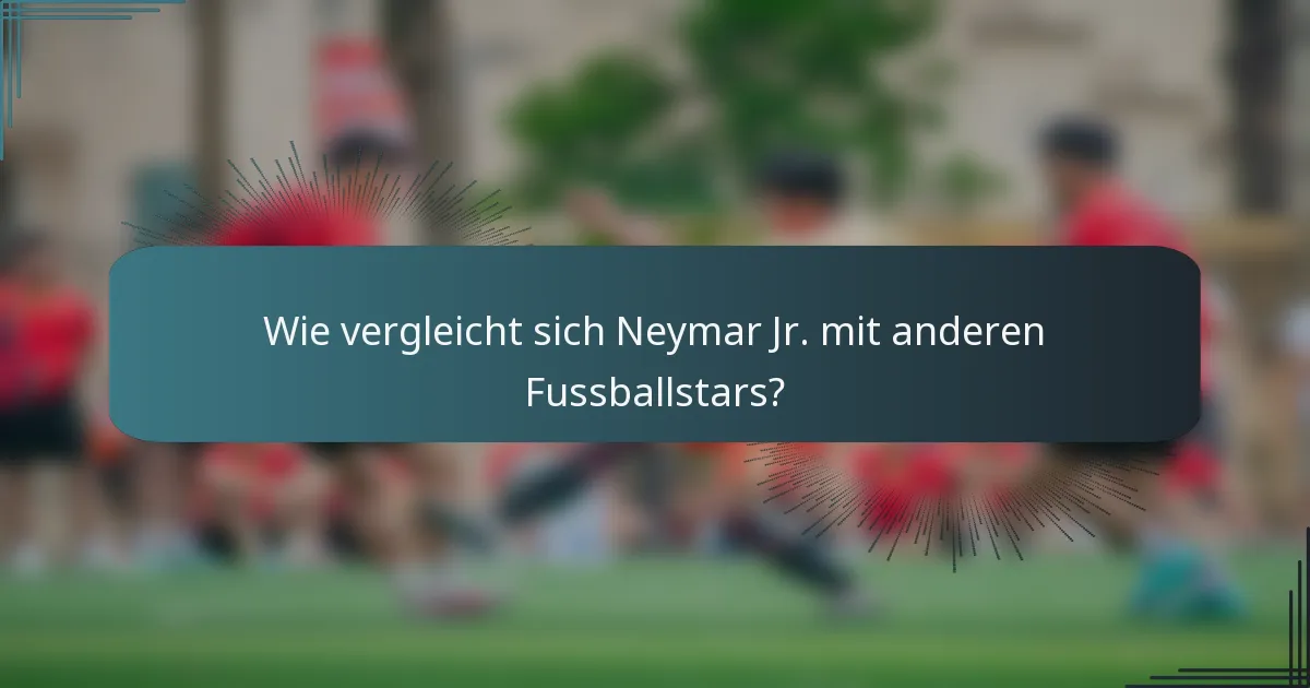 Wie vergleicht sich Neymar Jr. mit anderen Fussballstars?