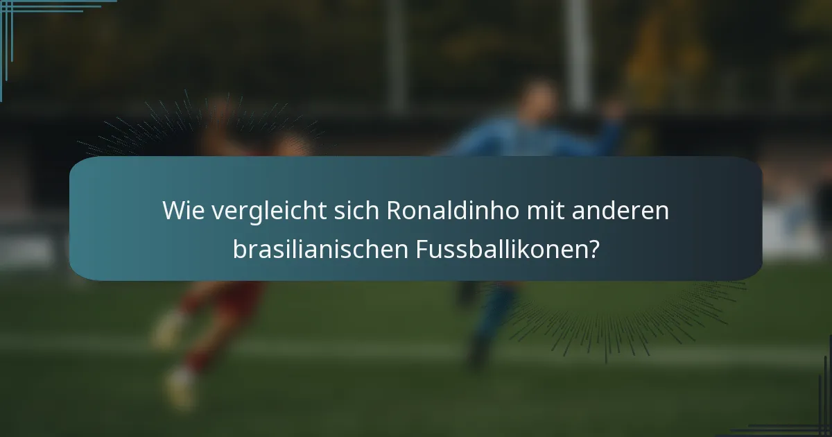 Wie vergleicht sich Ronaldinho mit anderen brasilianischen Fussballikonen?