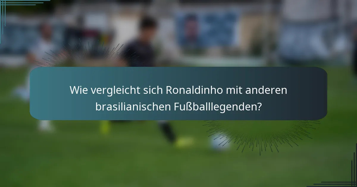 Wie vergleicht sich Ronaldinho mit anderen brasilianischen Fußballlegenden?