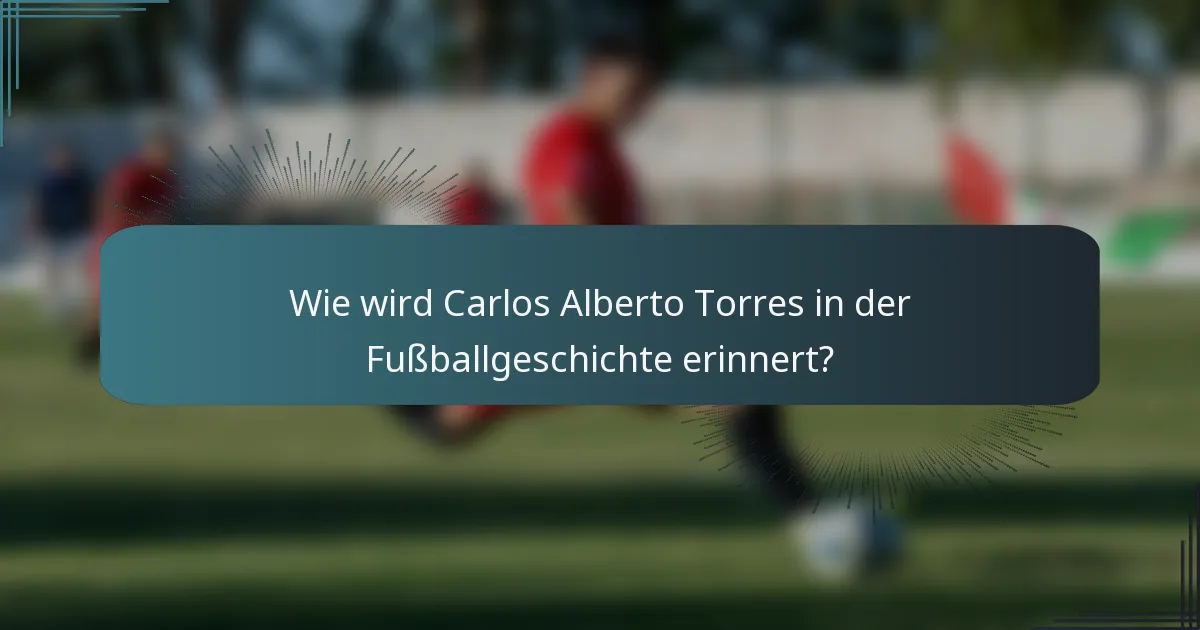 Wie wird Carlos Alberto Torres in der Fußballgeschichte erinnert?