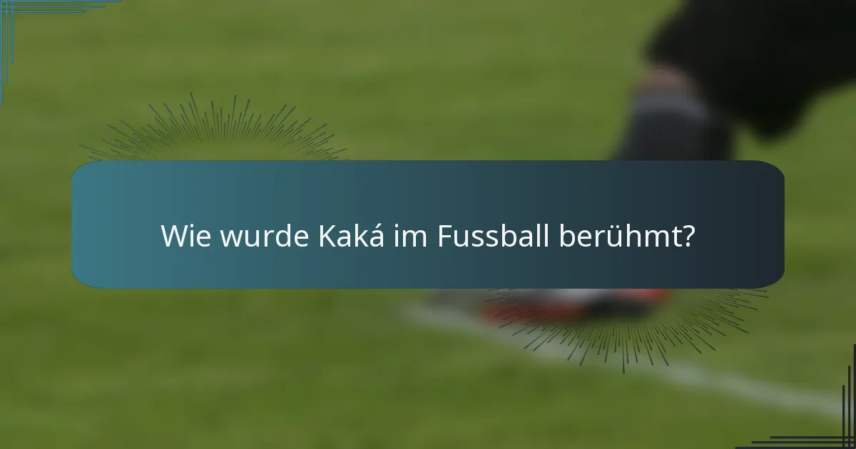 Wie wurde Kaká im Fussball berühmt?