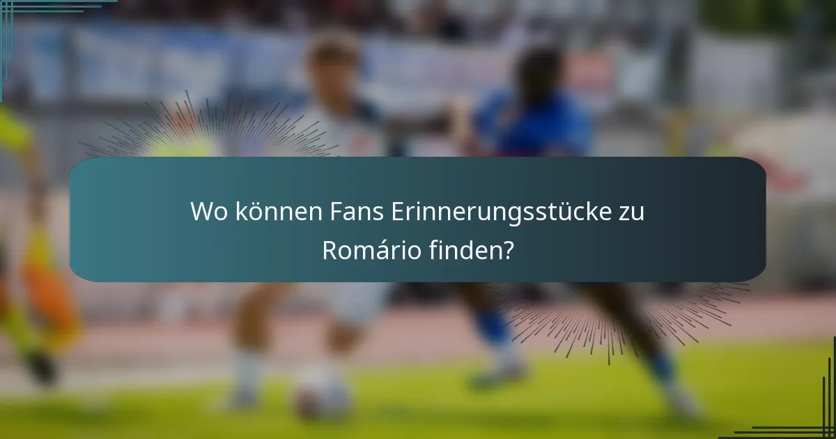 Wo können Fans Erinnerungsstücke zu Romário finden?